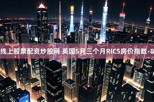 线上股票配资炒股网 英国5月三个月RICS房价指数-8