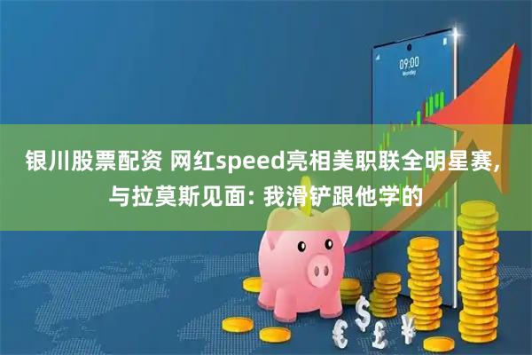 银川股票配资 网红speed亮相美职联全明星赛, 与拉莫斯见面: 我滑铲跟他学的