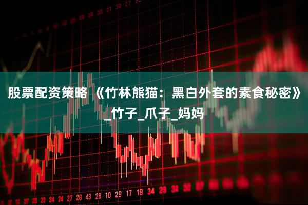 股票配资策略 《竹林熊猫：黑白外套的素食秘密》_竹子_爪子_妈妈
