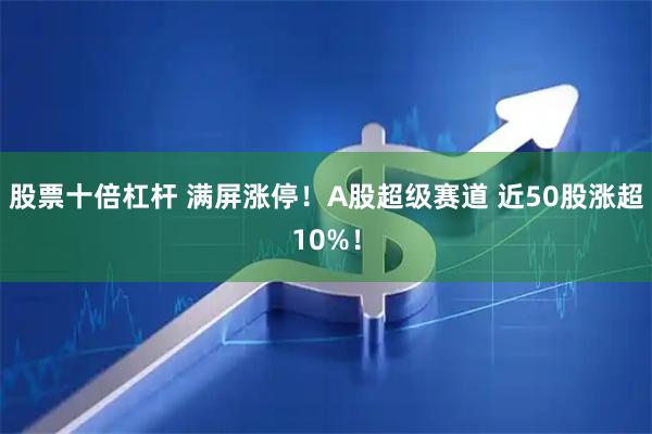 股票十倍杠杆 满屏涨停！A股超级赛道 近50股涨超10%！